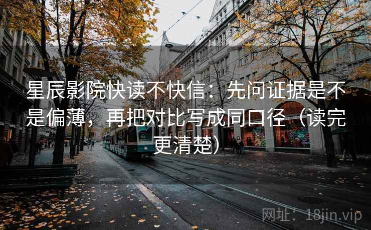 星辰影院快读不快信：先问证据是不是偏薄，再把对比写成同口径（读完更清楚）