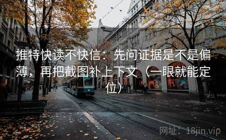 推特快读不快信：先问证据是不是偏薄，再把截图补上下文（一眼就能定位）