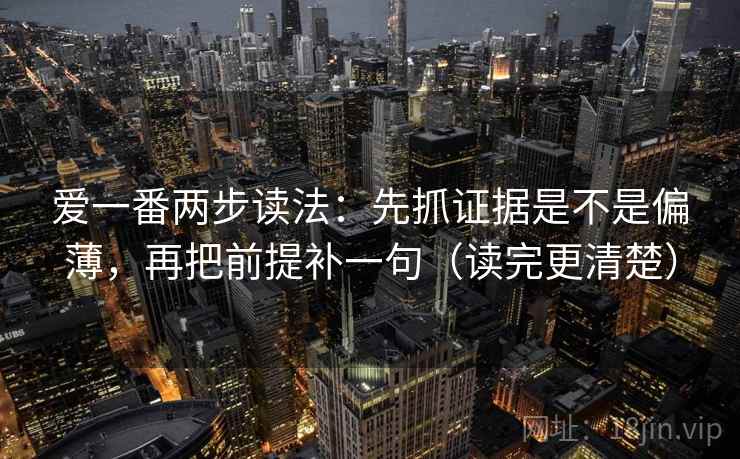 爱一番两步读法：先抓证据是不是偏薄，再把前提补一句（读完更清楚）