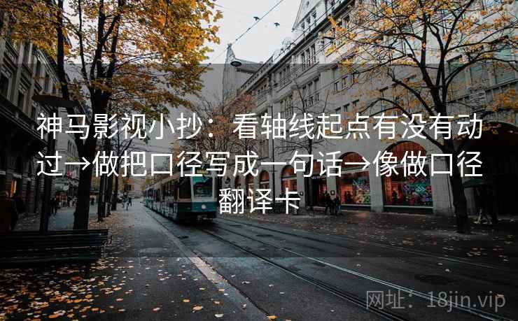 神马影视小抄：看轴线起点有没有动过→做把口径写成一句话→像做口径翻译卡