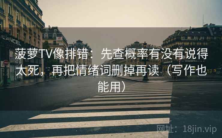 菠萝TV像排错：先查概率有没有说得太死，再把情绪词删掉再读（写作也能用）