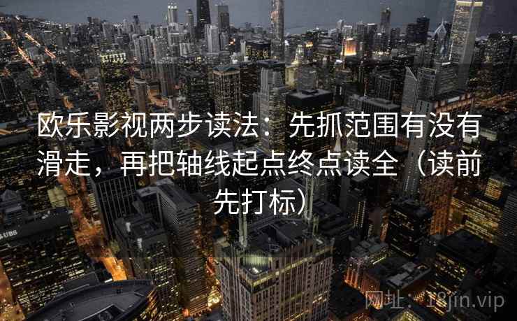 欧乐影视两步读法：先抓范围有没有滑走，再把轴线起点终点读全（读前先打标）