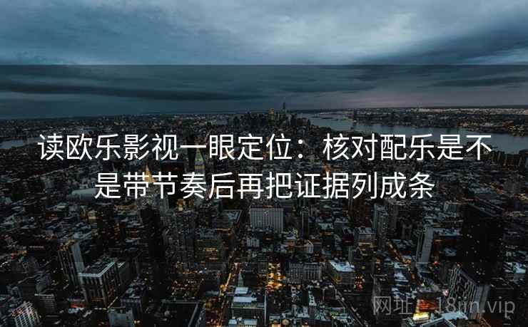 读欧乐影视一眼定位:核对配乐是不是带节奏后再把证据列成条 读欧乐影视一眼定位:核对配乐是不是带节奏后再把证据列成条