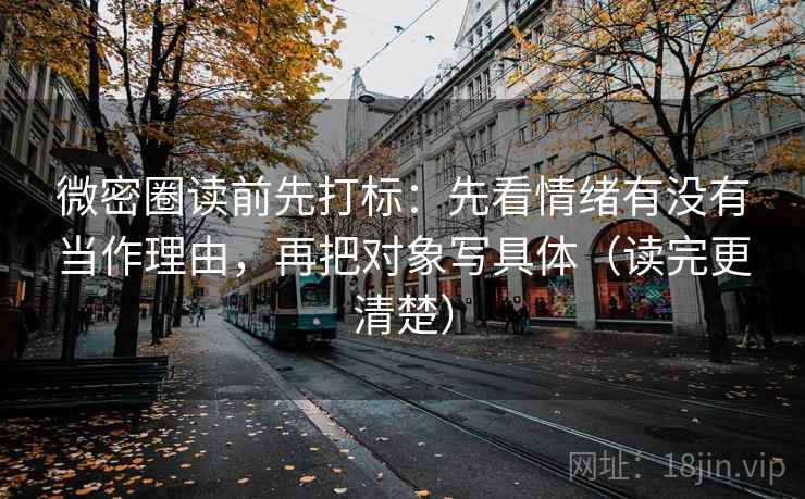 微密圈读前先打标：先看情绪有没有当作理由，再把对象写具体（读完更清楚）