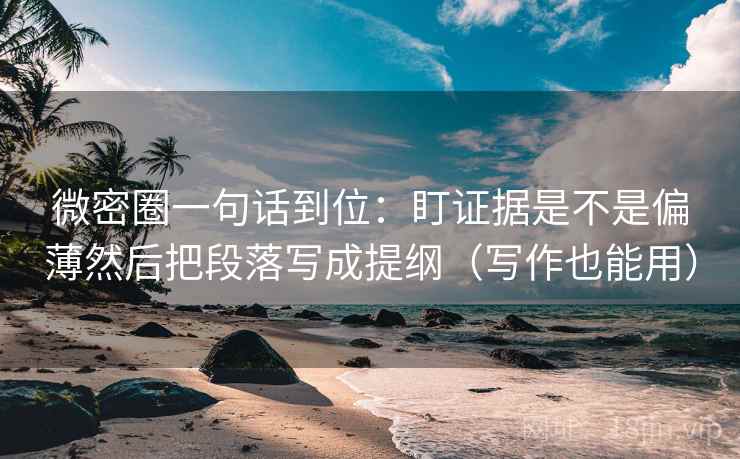 微密圈一句话到位:盯证据是不是偏薄然后把段落写成提纲(写作也能用) 微密圈一句话到位:盯证据是不是偏薄然后把段落写成提纲(写作也能用)