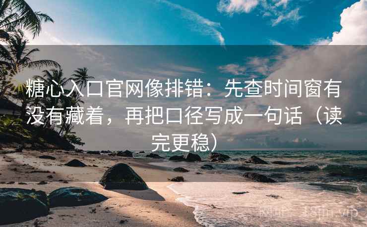糖心入口官网像排错:先查时间窗有没有藏着,再把口径写成一句话(读完更稳) 糖心入口官网像排错:先查时间窗有没有藏着,再把口径写成一句话(读完更稳)