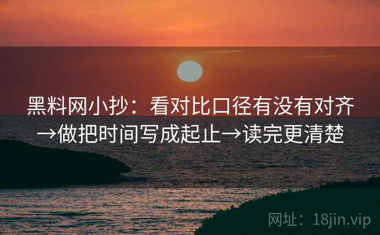 黑料网小抄：看对比口径有没有对齐→做把时间写成起止→读完更清楚