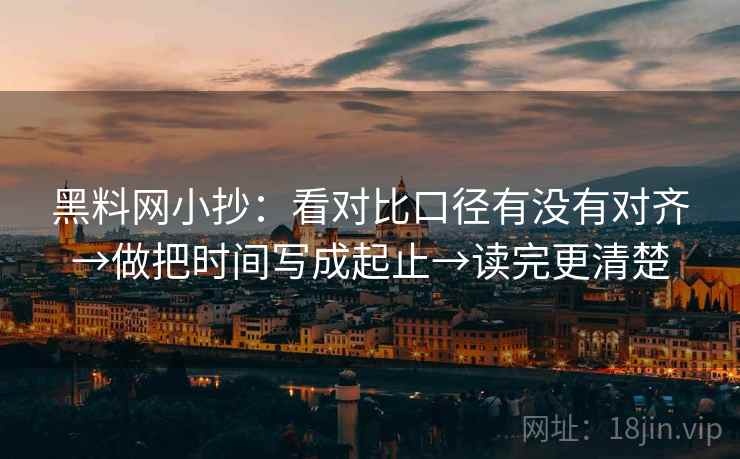 黑料网小抄：看对比口径有没有对齐→做把时间写成起止→读完更清楚