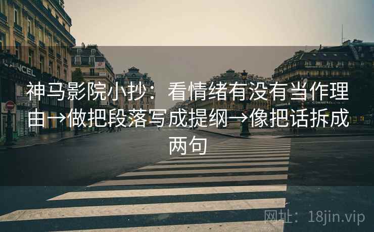 神马影院小抄：看情绪有没有当作理由→做把段落写成提纲→像把话拆成两句