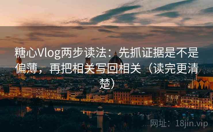 糖心Vlog两步读法:先抓证据是不是偏薄,再把相关写回相关(读完更清楚) 糖心Vlog两步读法:先抓证据是不是偏薄,再把相关写回相关(读完更清楚)