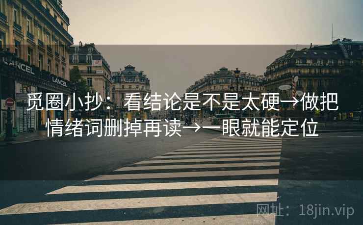 觅圈小抄：看结论是不是太硬→做把情绪词删掉再读→一眼就能定位