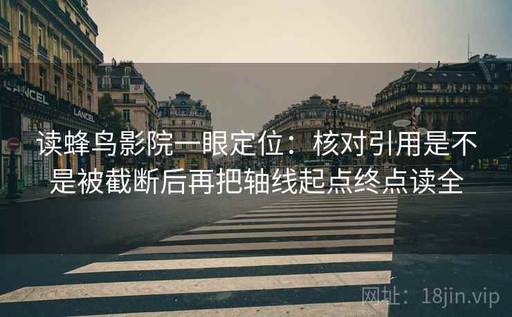 读蜂鸟影院一眼定位:核对引用是不是被截断后再把轴线起点终点读全 读蜂鸟影院一眼定位:核对引用是不是被截断后再把轴线起点终点读全