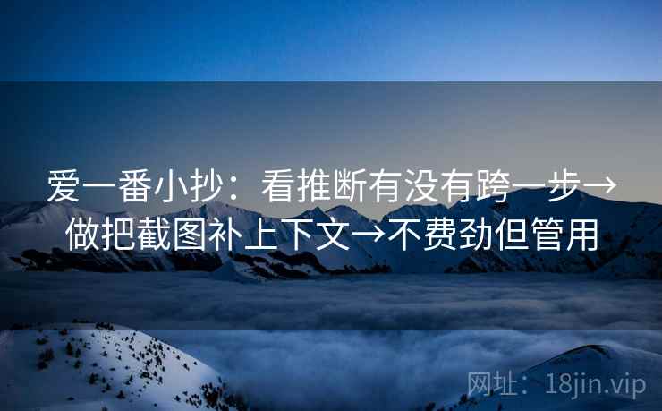 爱一番小抄:看推断有没有跨一步→做把截图补上下文→不费劲但管用 爱一番小抄:看推断有没有跨一步→做把截图补上下文→不费劲但管用