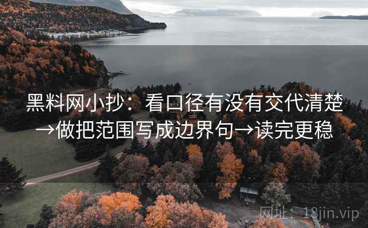 黑料网小抄：看口径有没有交代清楚→做把范围写成边界句→读完更稳