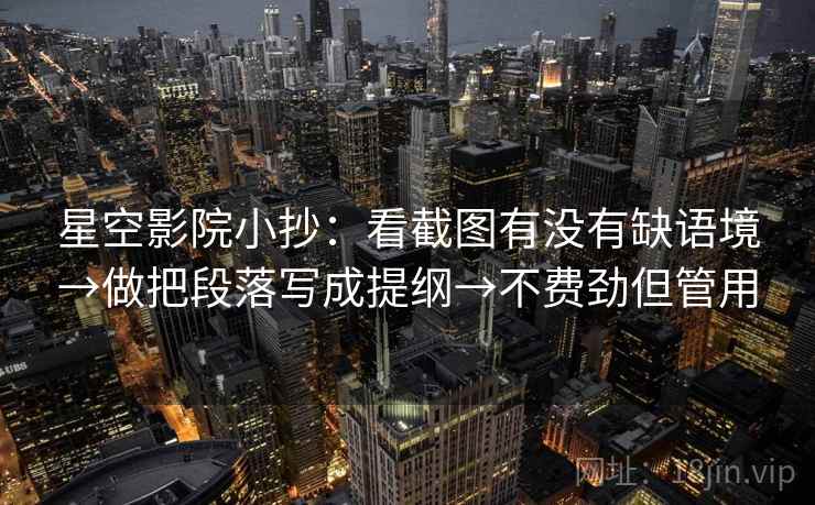星空影院小抄：看截图有没有缺语境→做把段落写成提纲→不费劲但管用