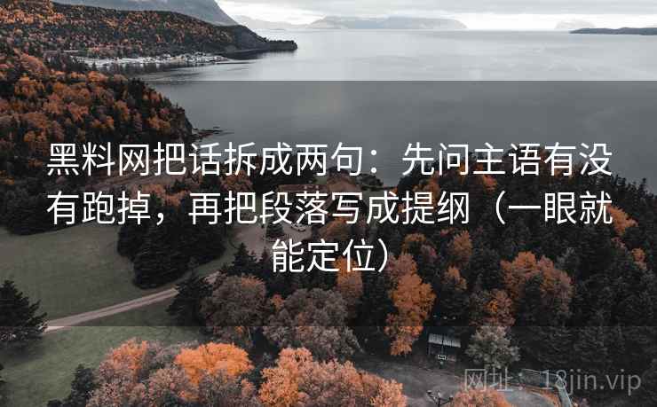 黑料网把话拆成两句:先问主语有没有跑掉,再把段落写成提纲(一眼就能定位) 黑料网把话拆成两句:先问主语有没有跑掉,再把段落写成提纲(一眼就能定位)