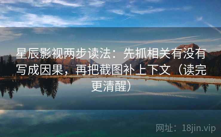 星辰影视两步读法：先抓相关有没有写成因果，再把截图补上下文（读完更清醒）