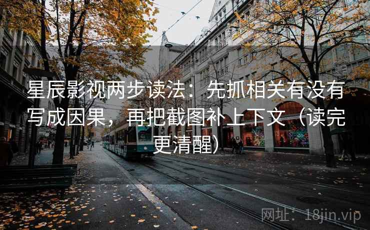 星辰影视两步读法:先抓相关有没有写成因果,再把截图补上下文(读完更清醒) 星辰影视两步读法:先抓相关有没有写成因果,再把截图补上下文(读完更清醒)