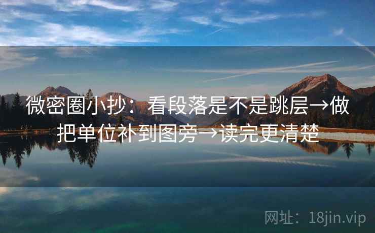 微密圈小抄：看段落是不是跳层→做把单位补到图旁→读完更清楚
