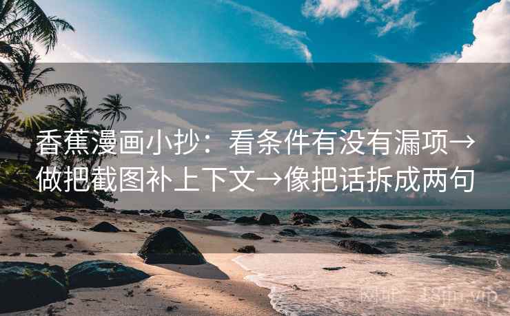 香蕉漫画小抄：看条件有没有漏项→做把截图补上下文→像把话拆成两句