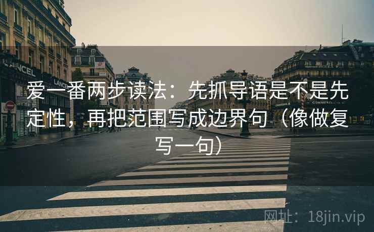 爱一番两步读法：先抓导语是不是先定性，再把范围写成边界句（像做复写一句）