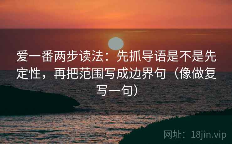 爱一番两步读法：先抓导语是不是先定性，再把范围写成边界句（像做复写一句）