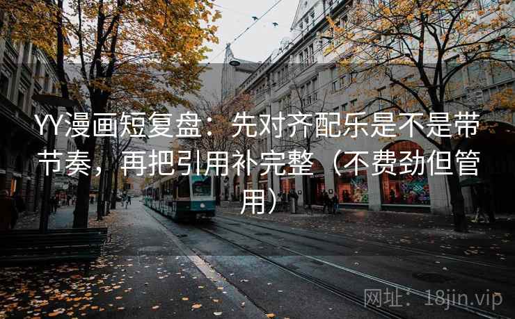 YY漫画短复盘:先对齐配乐是不是带节奏,再把引用补完整(不费劲但管用) YY漫画短复盘:先对齐配乐是不是带节奏,再把引用补完整(不费劲但管用)